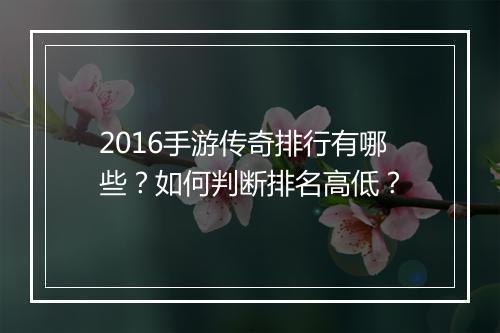 2016手游传奇排行有哪些？如何判断排名高低？