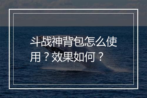 斗战神背包怎么使用？效果如何？