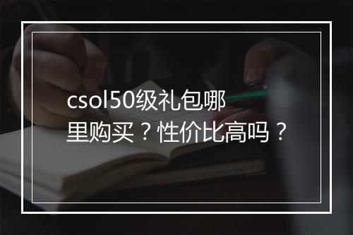 csol50级礼包哪里购买？性价比高吗？