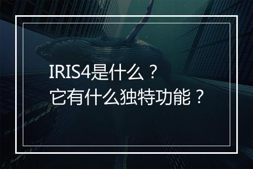 IRIS4是什么？它有什么独特功能？