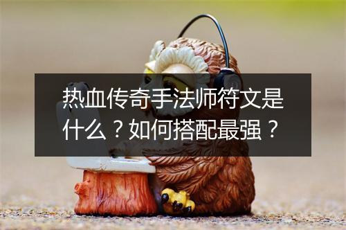 热血传奇手法师符文是什么？如何搭配最强？