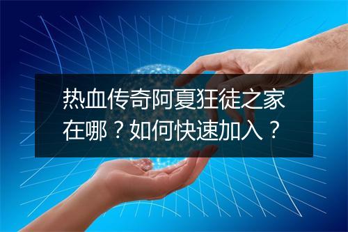 热血传奇阿夏狂徒之家在哪？如何快速加入？