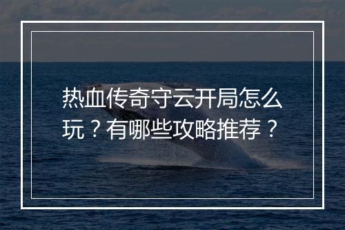 热血传奇守云开局怎么玩？有哪些攻略推荐？