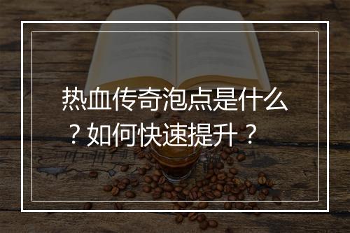 热血传奇泡点是什么？如何快速提升？