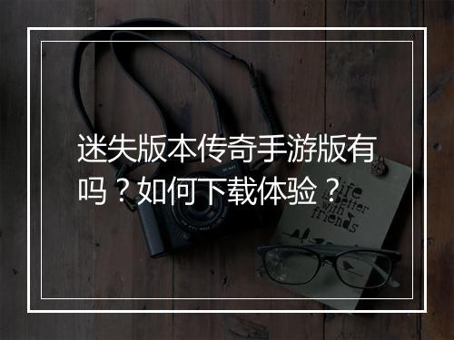 迷失版本传奇手游版有吗？如何下载体验？