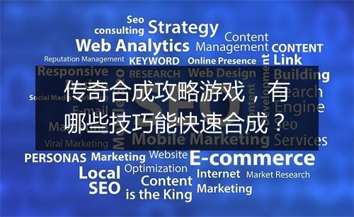 传奇合成攻略游戏，有哪些技巧能快速合成？
