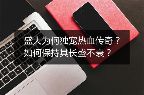 盛大为何独宠热血传奇？如何保持其长盛不衰？