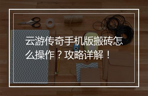 云游传奇手机版搬砖怎么操作？攻略详解！