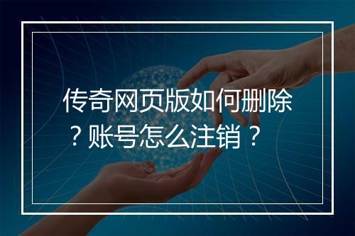 传奇网页版如何删除？账号怎么注销？