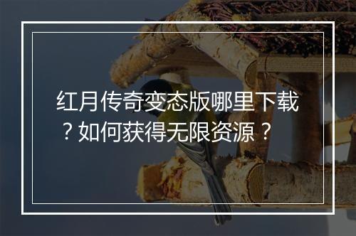 红月传奇变态版哪里下载？如何获得无限资源？
