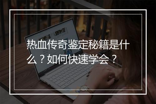 热血传奇鉴定秘籍是什么？如何快速学会？