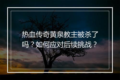 热血传奇黄泉教主被杀了吗？如何应对后续挑战？