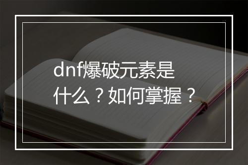 dnf爆破元素是什么？如何掌握？