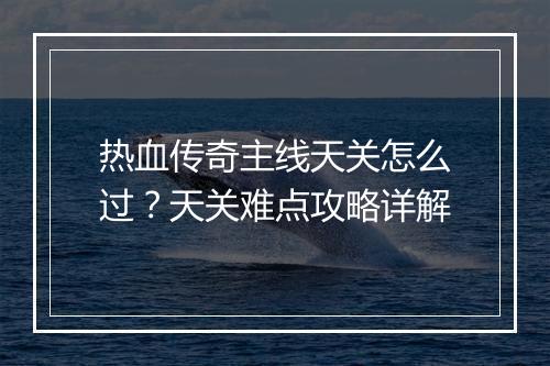 热血传奇主线天关怎么过？天关难点攻略详解