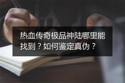热血传奇极品神陆哪里能找到？如何鉴定真伪？