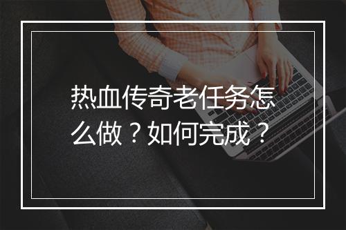 热血传奇老任务怎么做？如何完成？
