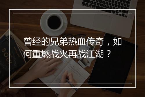 曾经的兄弟热血传奇，如何重燃战火再战江湖？
