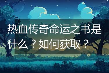 热血传奇命运之书是什么？如何获取？