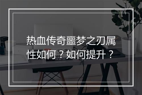 热血传奇噩梦之刃属性如何？如何提升？
