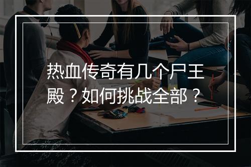 热血传奇有几个尸王殿？如何挑战全部？