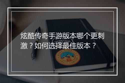 炫酷传奇手游版本哪个更刺激？如何选择最佳版本？