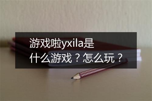 游戏啦yxila是什么游戏？怎么玩？