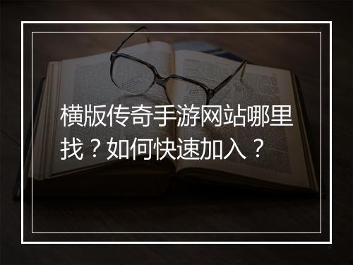 横版传奇手游网站哪里找？如何快速加入？