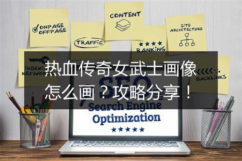 热血传奇女武士画像怎么画？攻略分享！