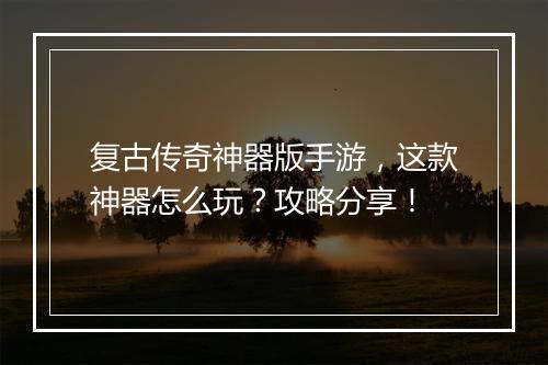 复古传奇神器版手游，这款神器怎么玩？攻略分享！
