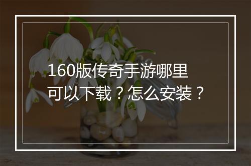 160版传奇手游哪里可以下载？怎么安装？