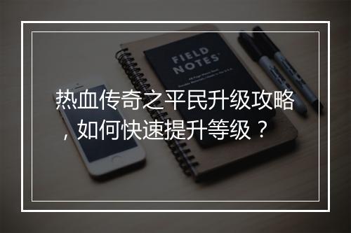 热血传奇之平民升级攻略，如何快速提升等级？