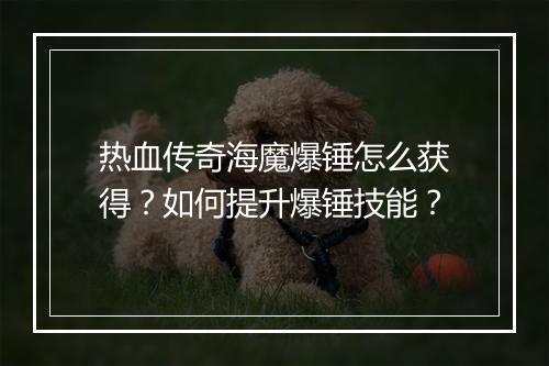 热血传奇海魔爆锤怎么获得？如何提升爆锤技能？