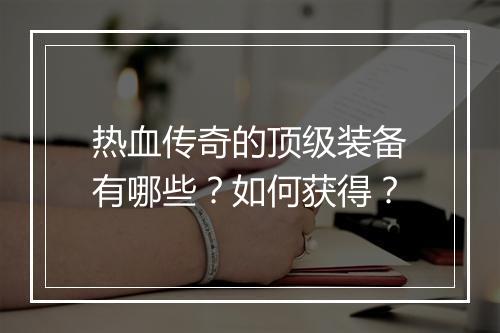热血传奇的顶级装备有哪些?如何获得?