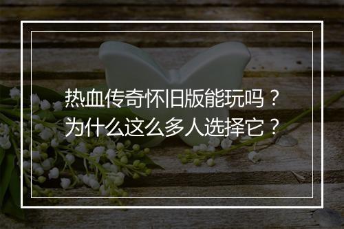热血传奇怀旧版能玩吗？为什么这么多人选择它？