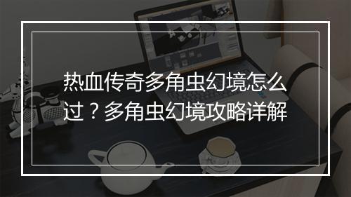 热血传奇多角虫幻境怎么过？多角虫幻境攻略详解