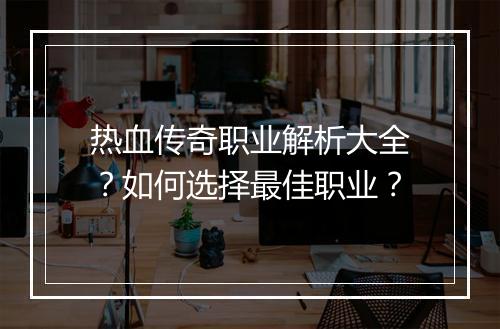 热血传奇职业解析大全？如何选择最佳职业？