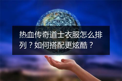热血传奇道士衣服怎么排列？如何搭配更炫酷？