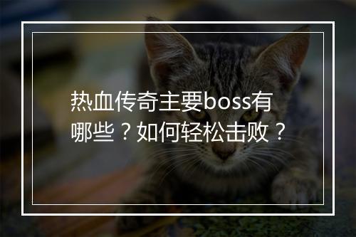 热血传奇主要boss有哪些？如何轻松击败？