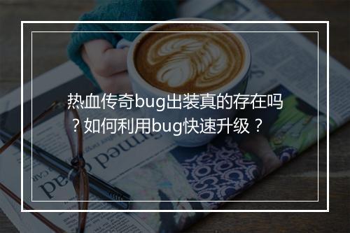 热血传奇bug出装真的存在吗？如何利用bug快速升级？