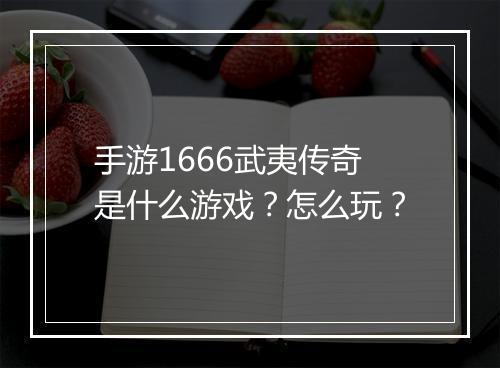 手游1666武夷传奇是什么游戏？怎么玩？