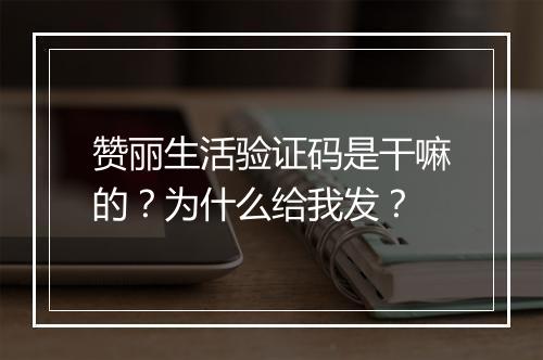 赞丽生活验证码是干嘛的？为什么给我发？