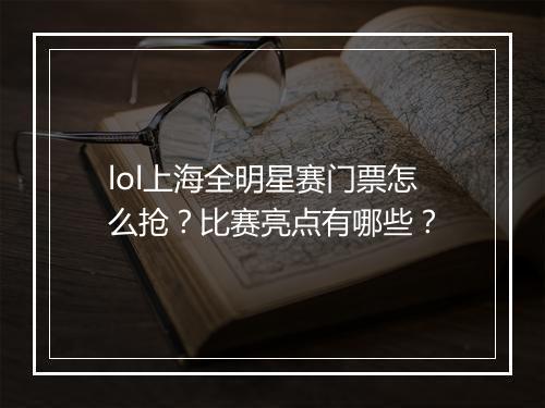 lol上海全明星赛门票怎么抢？比赛亮点有哪些？