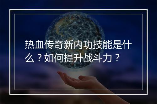 热血传奇新内功技能是什么？如何提升战斗力？