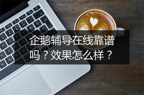 企鹅辅导在线靠谱吗？效果怎么样？