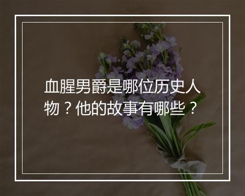 血腥男爵是哪位历史人物？他的故事有哪些？
