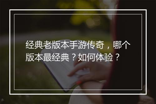 经典老版本手游传奇，哪个版本最经典？如何体验？