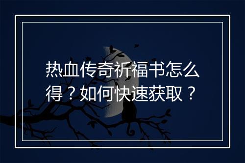 热血传奇祈福书怎么得？如何快速获取？
