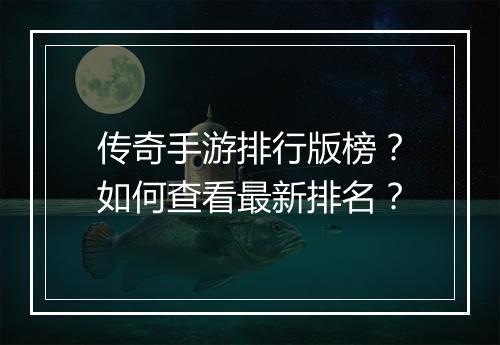 传奇手游排行版榜？如何查看最新排名？