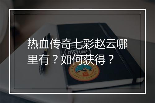 热血传奇七彩赵云哪里有？如何获得？