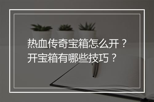 热血传奇宝箱怎么开？开宝箱有哪些技巧？